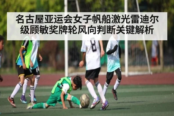 名古屋亚运会女子帆船激光雷迪尔级顾敏奖牌轮风向判断关键解析